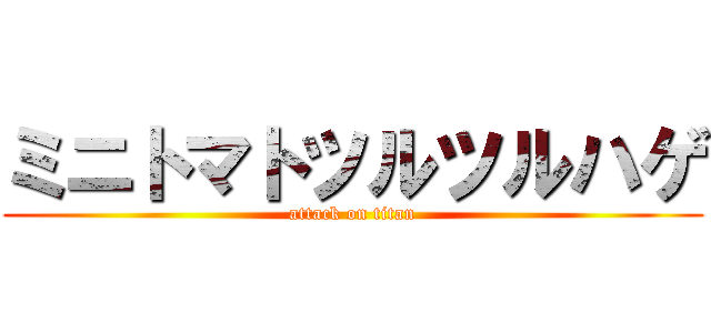 ミニトマトツルツルハゲ (attack on titan)
