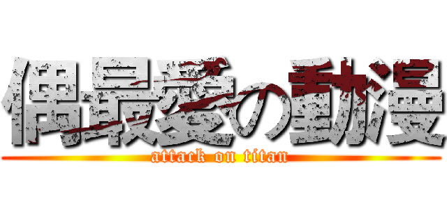偶最愛の動漫 (attack on titan)