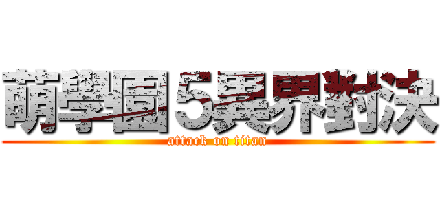 萌學園５異界對決 (attack on titan)