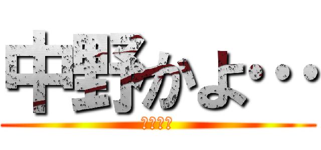 中野かよ… (無理無理)
