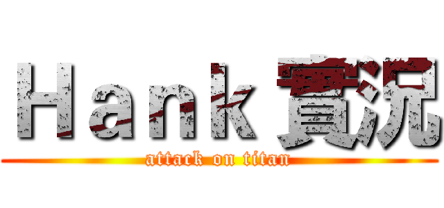 Ｈａｎｋ 實況 (attack on titan)