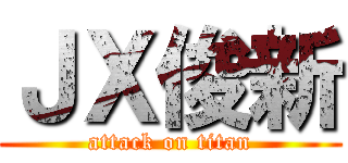 ＪＸ俊新 (attack on titan)