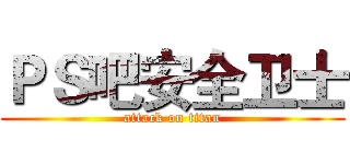 ＰＳ吧安全卫士 (attack on titan)