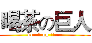 喝茶の巨人 (drink on titan)