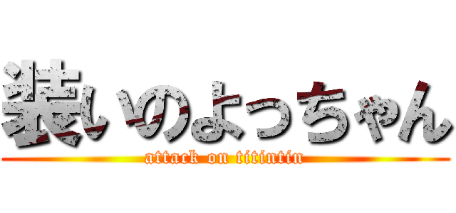 装いのよっちゃん (attack on titintin)