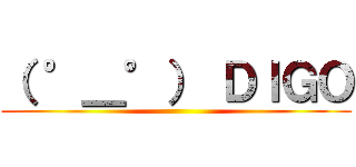 （ °＿°） ＤＩＧＯ ()