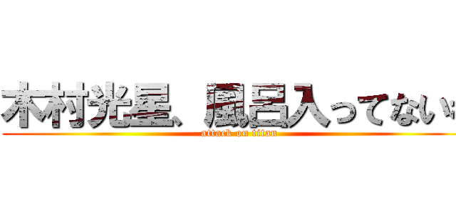 木村光星、風呂入ってないわ (attack on titan)