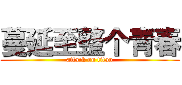 蔓延至整个青春 (attack on titan)