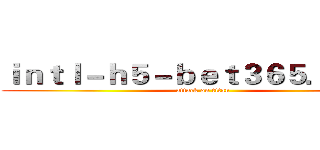 ｉｎｔｌ－ｈ５－ｂｅｔ３６５．ｃｏｍ (attack on titan)