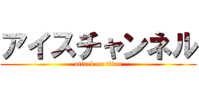 アイスチャンネル (attack on titan)