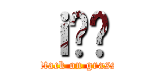 ｉ̊ዾ (attack on grass)