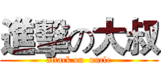 進擊の大叔 (attack on  uncle)