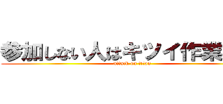 参加しない人はキツイ作業だぜ！ (attack on titan)