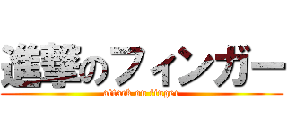 進撃のフィンガー (attack on finger)