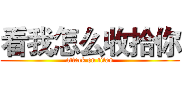 看我怎么收拾你 (attack on titan)