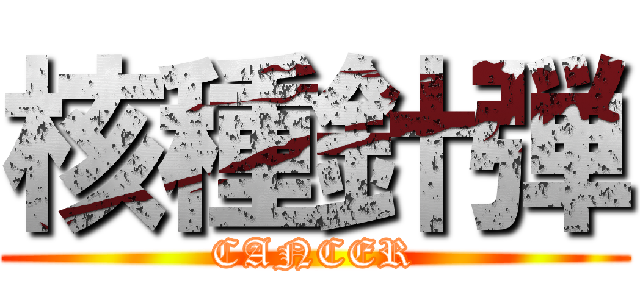 核種針弾 (CANCER)