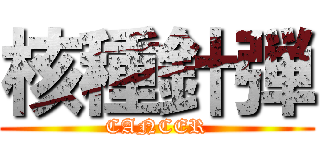 核種針弾 (CANCER)