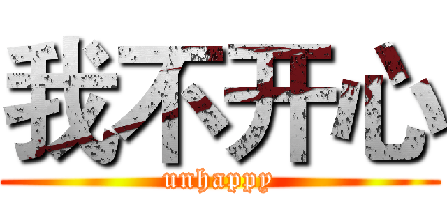 我不开心 (unhappy)
