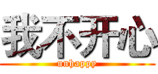 我不开心 (unhappy)