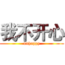 我不开心 (unhappy)