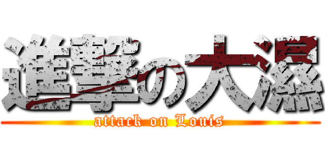 進撃の大濕 (attack on Louis)