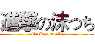進撃の沫つち (attack on neeko)