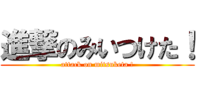 進撃のみいつけた！ (attack on mitsuketa !)