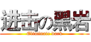 进击の黑岩 (Eliminate dark)