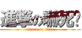 進撃の嚇死你 (attack on titan)