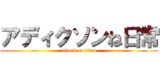 アディクソンね日常 (attack on titan)