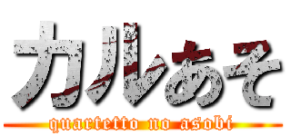 カルあそ (quartetto no asobi)