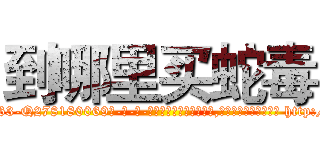 到哪里买蛇毒 (到哪里买蛇毒【电-186x2687x6963-Q278180069元-吉-药-业】我们做的是长期生意,靠的是老客户长期支持 http://sngk.net/Hn5xSD
)