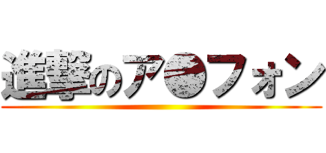 進撃のア●フォン ()