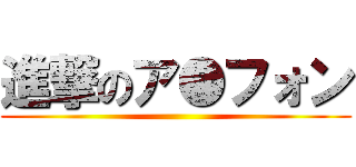 進撃のア●フォン ()