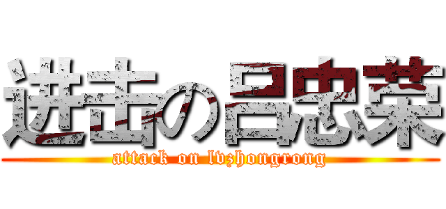 进击の吕忠荣 (attack on lvzhongrong)