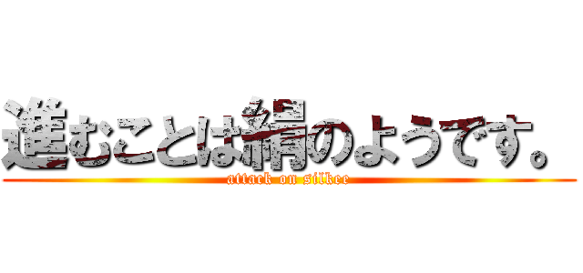 進むことは絹のようです。 (attack on silkee)