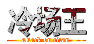 冷场王 (attack on titan)