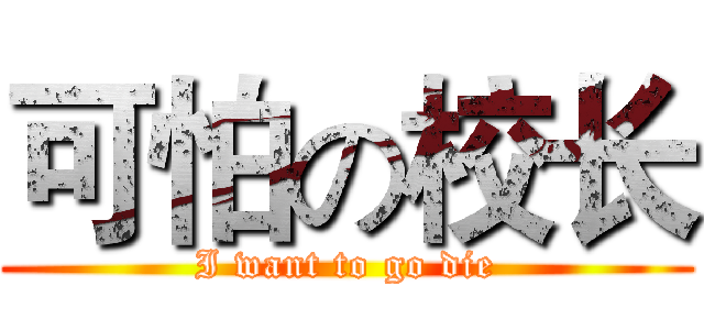 可怕の校长 (I want to go die)