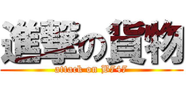 進撃の貨物 (attack on B747)