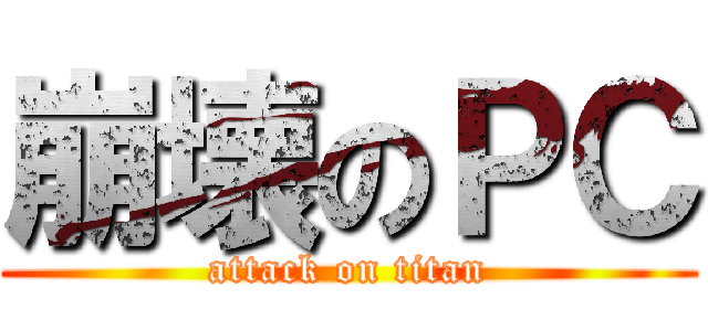 崩壊のＰＣ (attack on titan)