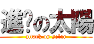 進擊の太陽 (attack on solar)