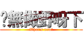 你無做野呀下 (What\'s new?)