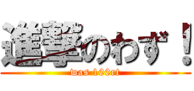 進撃のわず！ (was 100rt)