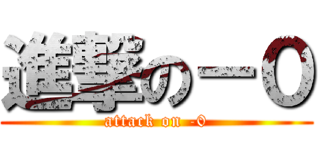 進撃の－０ (attack on -0)