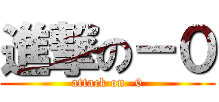 進撃の－０ (attack on -0)