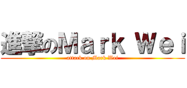 進撃のＭａｒｋ Ｗｅｉ (attack on Mark Wei)