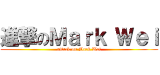 進撃のＭａｒｋ Ｗｅｉ (attack on Mark Wei)