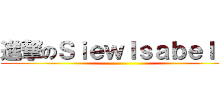 進撃のＳｉｅｗＩｓａｂｅｌｌａ ()