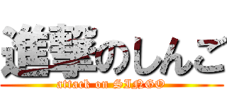 進撃のしんご (attack on SINGO)