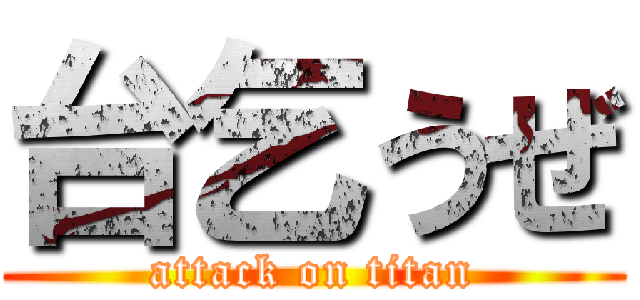 台乞うぜ (attack on titan)